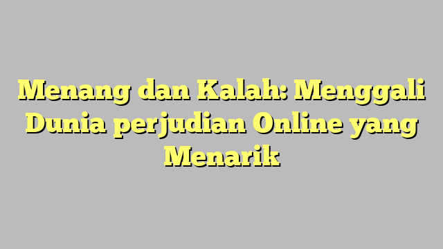 Menang dan Kalah: Menggali Dunia perjudian Online yang Menarik