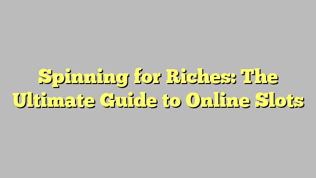 Spinning for Riches: The Ultimate Guide to Online Slots