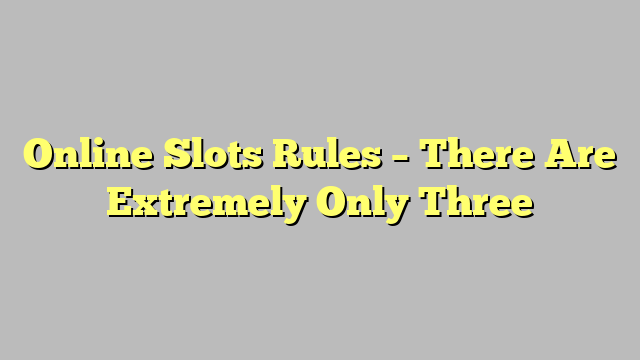 Online Slots Rules – There Are Extremely Only Three