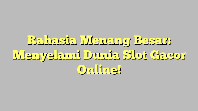 Rahasia Menang Besar: Menyelami Dunia Slot Gacor Online!