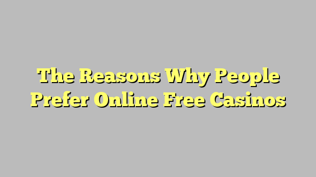 The Reasons Why People Prefer Online Free Casinos