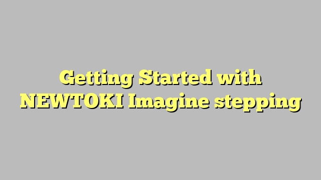 Getting Started with NEWTOKI Imagine stepping